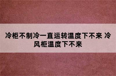 冷柜不制冷一直运转温度下不来 冷风柜温度下不来